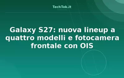 Galaxy S27: nuova lineup a quattro modelli e fotocamera frontale con OIS