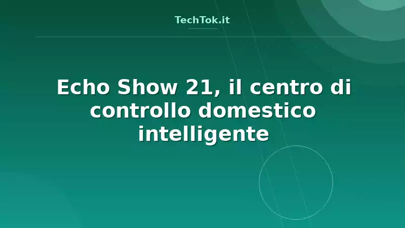 Echo Show 21, il centro di controllo domestico intelligente