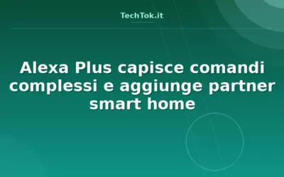 Alexa Plus capisce comandi complessi e aggiunge partner smart home