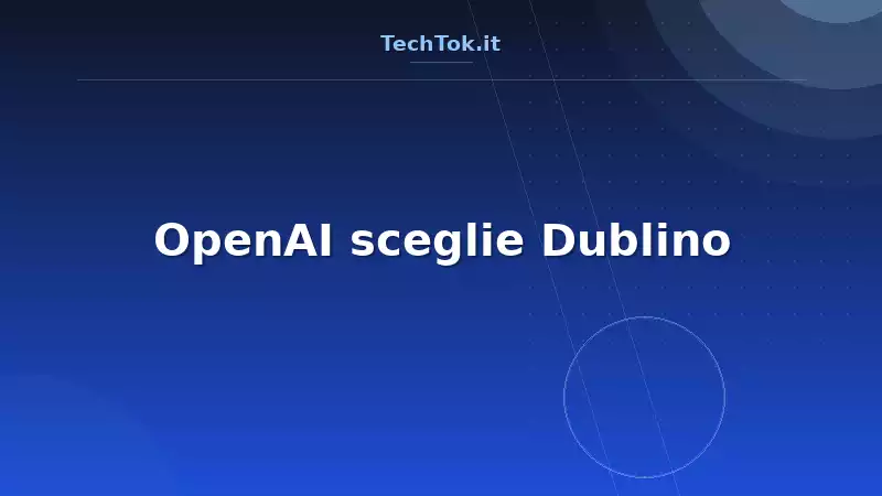 OpenAI sceglie Dublino