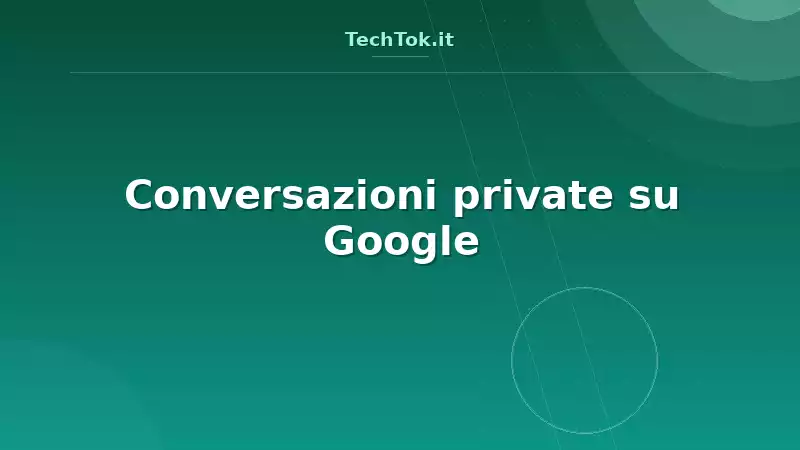 Conversazioni private su Google