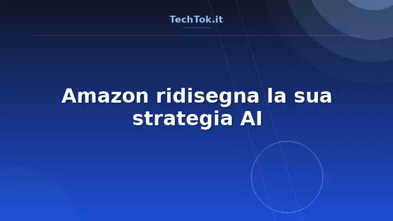 Amazon ridisegna la sua strategia AI