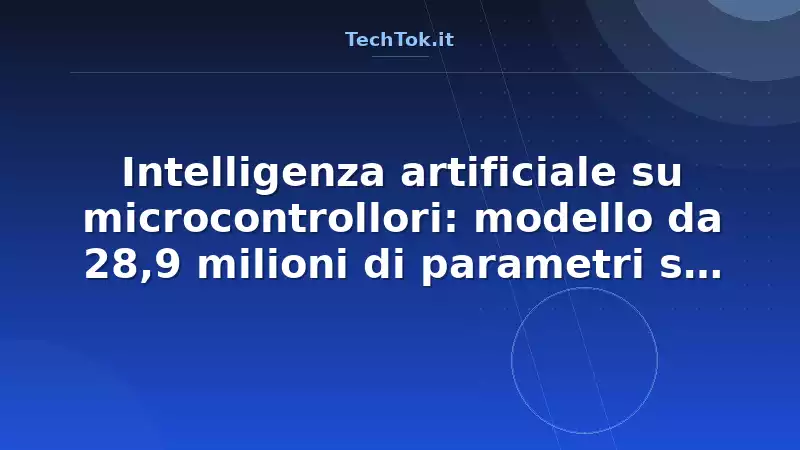 Intelligenza artificiale su microcontrollori: modello da 28,9 milioni di parametri su E…